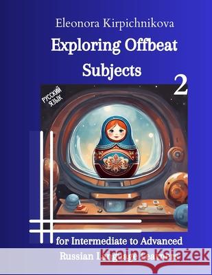 Exploring Offbeat Subjects for Intermediate to Advanced Russian Language Learners -2 Eleonora Kirpichnikova 9781969191022 Eleonora Kirpichnikova - książka