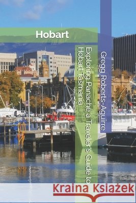 Exploring Panache a Traveler's Guide to Hobart Tasmania Gregg Roberts-Aguirre 9798308073918 Independently Published - książka