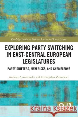 Exploring Party Switching in East-Central European Legislatures: Party Drifters, Mavericks, and Chameleons Przemyslaw (University of Wroclaw, Poland) Zukiewicz 9781032824291 Routledge - książka