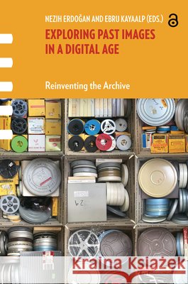 Exploring Past Images in a Digital Age – Reinventing the Archive Nezih Erdogan, Ebru Kayaalp 9789463723442  - książka