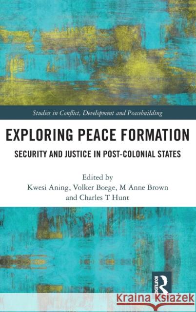 Exploring Peace Formation: Security and Justice in Post-Colonial States Kwesi Aning M. Anne Brown Volker Boege 9781138999367 Routledge - książka