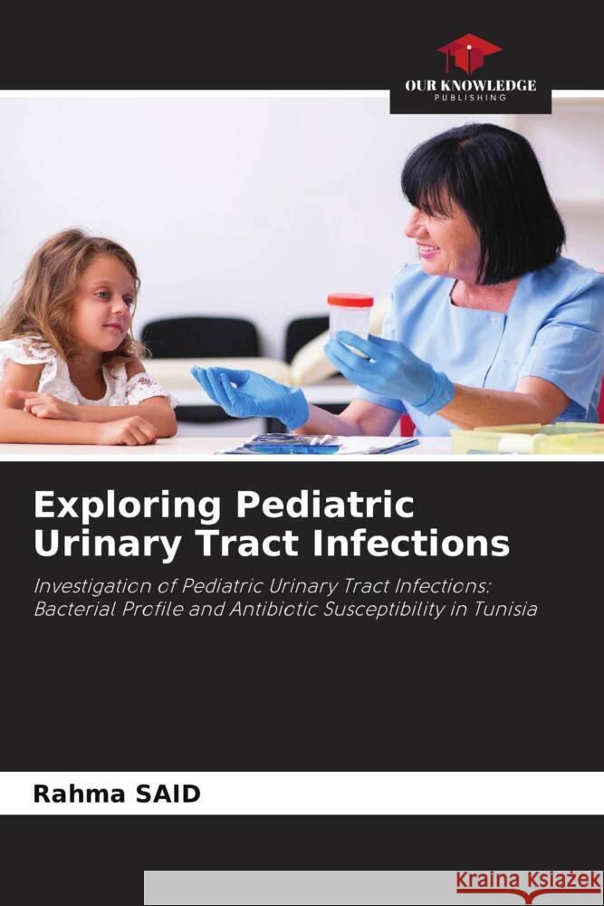 Exploring Pediatric Urinary Tract Infections SAID, Rahma 9786207019717 Our Knowledge Publishing - książka