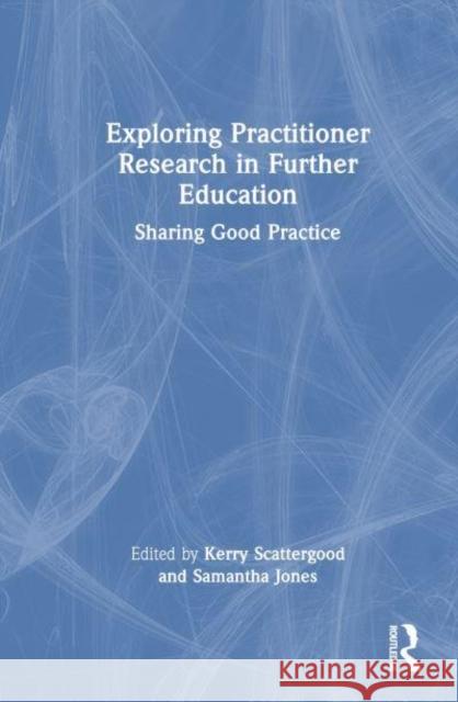 Exploring Practitioner Research in Further Education: Sharing Good Practice Kerry Scattergood Samantha Jones 9781032826158 Routledge - książka