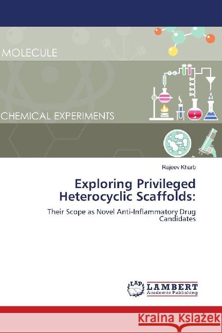 Exploring Privileged Heterocyclic Scaffolds: : Their Scope as Novel Anti-Inflammatory Drug Candidates Kharb, Rajeev 9786139900893 LAP Lambert Academic Publishing - książka