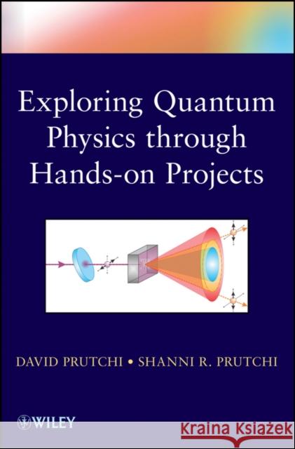 Exploring Quantum Physics Through Hands-On Projects Prutchi, David 9781118140666 John Wiley & Sons Inc - książka