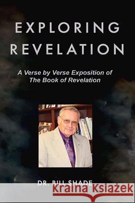 Exploring Revelation: A Verse by Verse Exposition of the Book of Revelation Bill Shade 9781099457678 Independently Published - książka