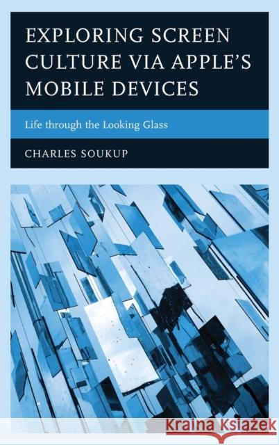 Exploring Screen Culture Via Apple's Mobile Devices: Life Through the Looking Glass Charles Soukup 9781498539609 Lexington Books - książka