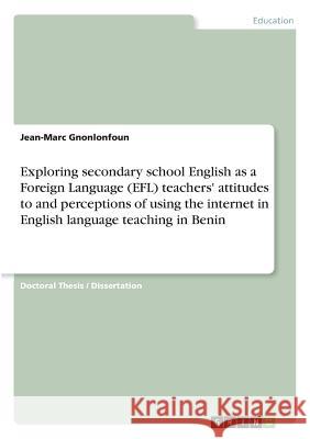 Exploring secondary school English as a Foreign Language (EFL) teachers' attitudes to and perceptions of using the internet in English language teachi Gnonlonfoun, Jean-Marc 9783668387249 Grin Publishing - książka