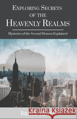 Exploring Secrets of the Heavenly Realm: Mysteries of the Second Heaven Explained Bruce Hines 9781970062007 Church in One Accord - Kingdom Mysteries Publ - książka