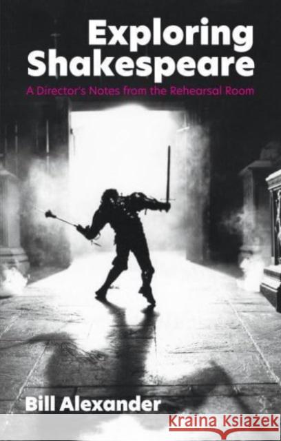 Exploring Shakespeare: A Director's Notes from the Rehearsal Room Bill Alexander 9781848429819 Nick Hern Books - książka