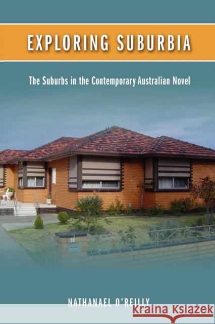 Exploring Suburbia: The Suburbs in the Contemporary Australian Novel Nathanael O'Reilly 9781934844946 Teneo Press - książka