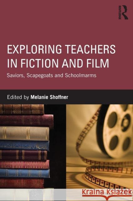 Exploring Teachers in Fiction and Film: Saviors, Scapegoats and Schoolmarms Melanie Shoffner 9781138944411 Routledge - książka