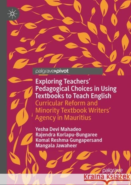 Exploring Teachers’ Pedagogical Choices in Using Textbooks to Teach English: Curricular Reform and Minority Textbook Writers’ Agency in Mauritius Mangala Jawaheer 9783031985386 Palgrave Macmillan - książka