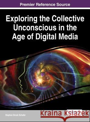 Exploring the Collective Unconscious in the Age of Digital Media Stephen Brock Schafer 9781466698918 Information Science Reference - książka