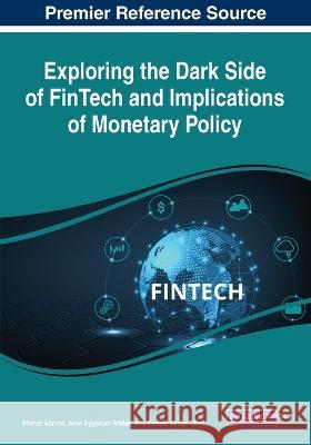 Exploring the Dark Side of FinTech and Implications of Monetary Policy Sheraz Ahmed John Agyekum Addae Kwame Simpe Ofori 9781668463826 IGI Global - książka