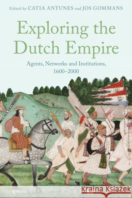 Exploring the Dutch Empire: Agents, Networks and Institutions, 1600-2000 Catia Antunes Jos J. L. Gommans 9781474236423 Bloomsbury Academic - książka