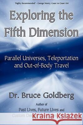 Exploring the Fifth Dimension: Parallel Universes, Teleportation and Out-of-Body Travel Goldberg, Bruce 9781579681210 Bruce Goldberg, Inc. - książka