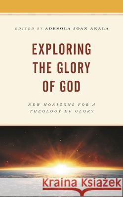 Exploring the Glory of God: New Horizons for a Theology of Glory Adesola Akala Rebecca G. Idestrom Adesola Akala 9781978708914 Fortress Academic - książka