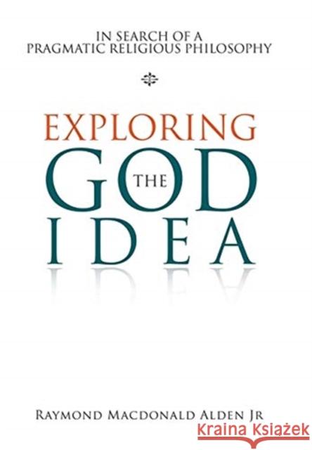 Exploring the God Idea: In Search of a Pragmatic Religious Philosophy Alden, Raymond MacDonald, Jr. 9781984586353 Xlibris Us - książka