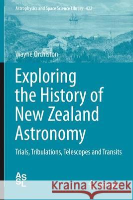 Exploring the History of New Zealand Astronomy: Trials, Tribulations, Telescopes and Transits Orchiston, Wayne 9783319225654 Springer - książka