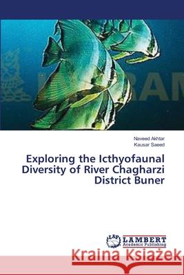 Exploring the Icthyofaunal Diversity of River Chagharzi District Buner Akhtar Naveed                            Saeed Kausar 9783659642142 LAP Lambert Academic Publishing - książka