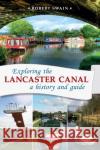 Exploring the Lancaster Canal: A history and guide Robert Swain 9781910837221 Carnegie Publishing Ltd