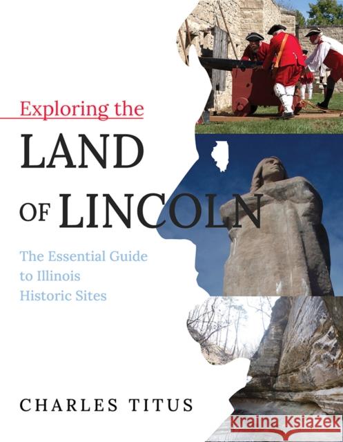 Exploring the Land of Lincoln: The Essential Guide to Illinois Historic Sites Charles Titus 9780252043697 3 Fields Books - książka