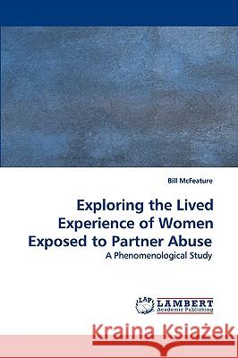 Exploring the Lived Experience of Women Exposed to Partner Abuse Bill McFeature 9783838300382 LAP Lambert Academic Publishing - książka