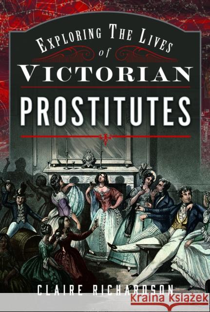 Exploring the Lives of Victorian Prostitutes Claire Richardson 9781399044646 Pen & Sword Books Ltd - książka