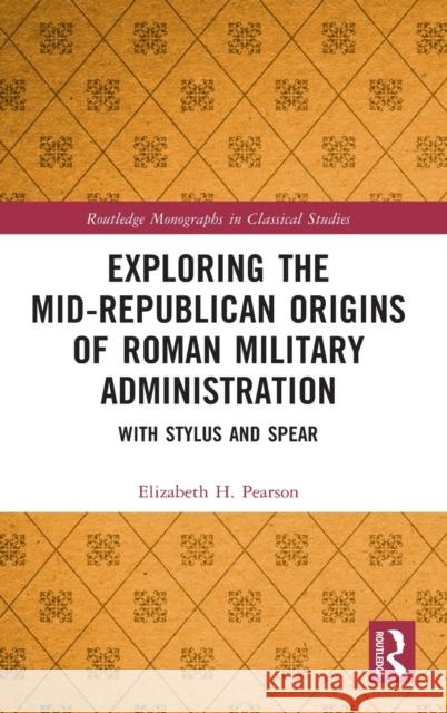 Exploring the Mid-Republican Origins of Roman Military Administration: With Stylus and Spear Elizabeth H. Pearson 9780367820732 Routledge - książka