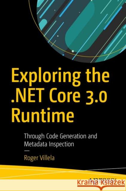 Exploring the .Net Core 3.0 Runtime: Through Code Generation and Metadata Inspection Villela, Roger 9781484251126 Apress - książka