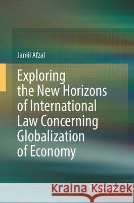Exploring the New Horizons of International Law Concerning Globalization of Economy Jamil Afzal 9789819513116 Springer - książka