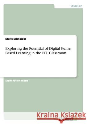 Exploring the Potential of Digital Game Based Learning in the EFL Classroom Marie Schneider 9783656322733 Grin Publishing - książka