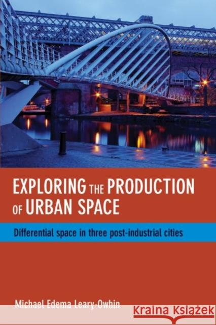Exploring the Production of Urban Space: Differential Space in Three Post-Industrial Cities Michael Edema Leary-Owhin 9781447305743 Policy Press - książka