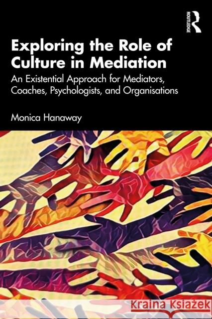 Exploring the Role of Culture in Mediation: An Existential Approach for Mediators, Coaches, Psychologists and Organisations' Monica Hanaway 9781032867328 Routledge - książka