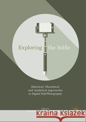Exploring the Selfie: Historical, Theoretical, and Analytical Approaches to Digital Self-Photography Eckel, Julia 9783030096267 Palgrave MacMillan - książka
