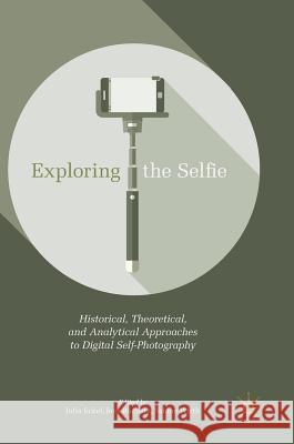 Exploring the Selfie: Historical, Theoretical, and Analytical Approaches to Digital Self-Photography Eckel, Julia 9783319579481 Palgrave MacMillan - książka