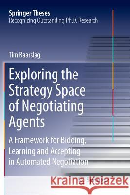 Exploring the Strategy Space of Negotiating Agents: A Framework for Bidding, Learning and Accepting in Automated Negotiation Baarslag, Tim 9783319803050 Springer - książka