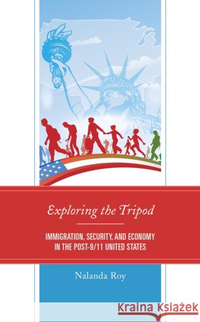 Exploring the Tripod: Immigration, Security, and Economy in the Post-9/11 United States Nalanda Roy 9781498559935 Lexington Books - książka