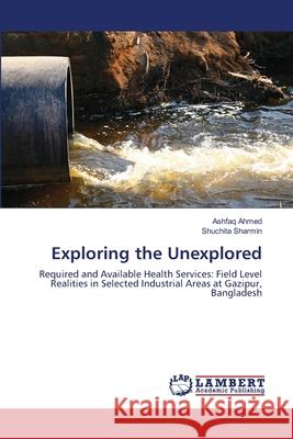 Exploring the Unexplored Ashfaq Ahmed (Purdue University - Calumet), Shuchita Sharmin 9783659208935 LAP Lambert Academic Publishing - książka