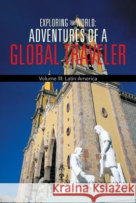 Exploring the World: Adventures of a Global Traveler: Volume III: Latin America Howard J. Wiarda 9781475996951 iUniverse.com - książka