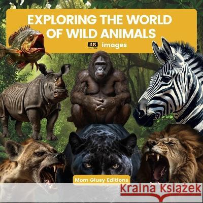 EXPLORING THE WORLD OF WILD ANIMALS (4k images) Mom Giusy Editions   9781804349939 Mom Giusy Editions - książka