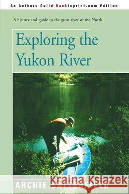 Exploring the Yukon River Archie Satterfield 9780595146307 Backinprint.com - książka