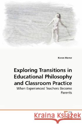 Exploring Transitions in Educational Philosophy and Classroom Practice : When Experienced Teachers Become Parents Moroz, Karen 9783639186505 VDM Verlag Dr. Müller - książka