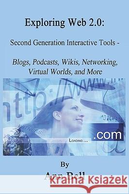 Exploring Web 2.0: : Second Generation Interactive Tools - Blogs, Podcasts, Wikis, Networking, Virtual Words, And More Ann Bell 9781441449863 Createspace Independent Publishing Platform - książka