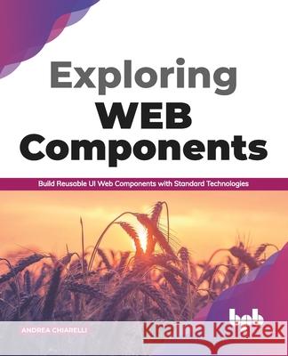 Exploring Web Components: Build Reusable UI Web Components with Standard Technologies (English Edition) Andrea Chiarelli 9789389423976 Bpb Publications - książka
