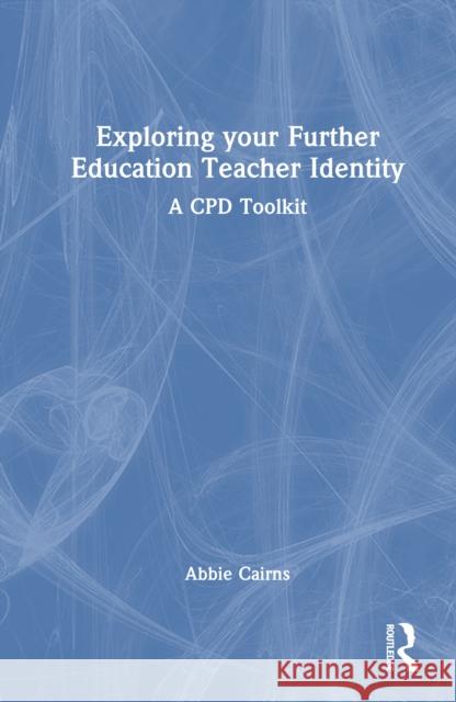 Exploring Your Further Education Teacher Identity: A Cpd Toolkit Abbie (Artist-teacher working in adult community learning in the UK) Cairns 9781032806334 Routledge - książka
