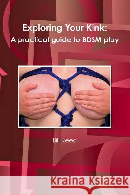 Exploring Your Kink: A Practical Guide to BDSM Play Bill Reed 9780557845477 Lulu.com - książka