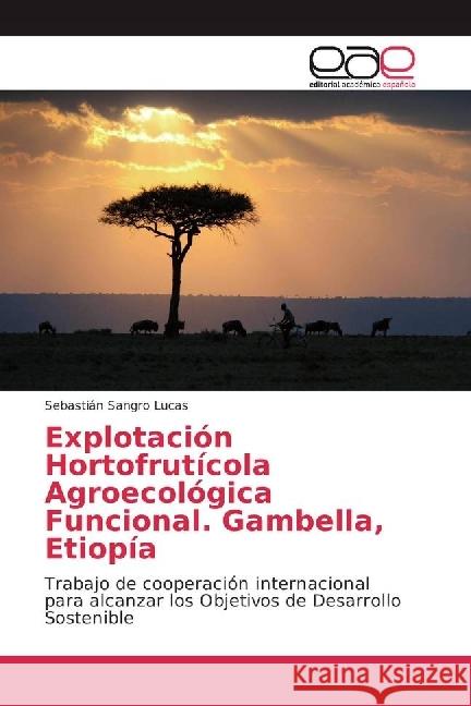 Explotación Hortofrutícola Agroecológica Funcional. Gambella, Etiopía : Trabajo de cooperación internacional para alcanzar los Objetivos de Desarrollo Sostenible Sangro Lucas, Sebastián 9783659098802 Editorial Académica Española - książka