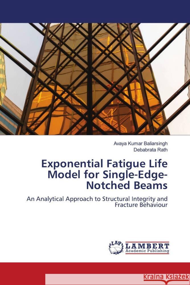 Exponential Fatigue Life Model for Single-Edge-Notched Beams Baliarsingh, Avaya Kumar, Rath, Debabrata 9786209272837 LAP Lambert Academic Publishing - książka